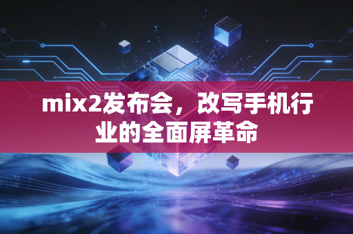 mix2发布会，改写手机行业的全面屏革命