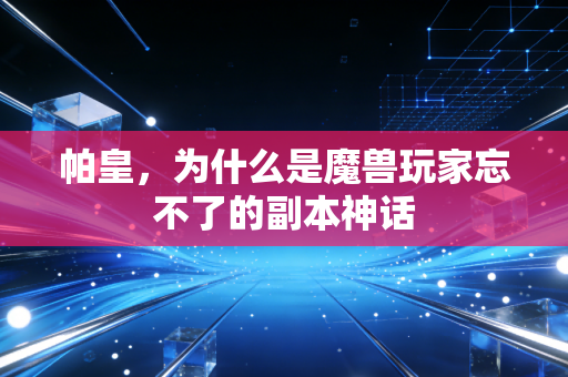 帕皇，为什么是魔兽玩家忘不了的副本神话