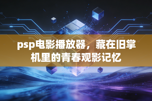 psp电影播放器，藏在旧掌机里的青春观影记忆