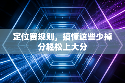 定位赛规则，搞懂这些少掉分轻松上大分
