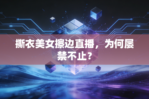 撕衣美女擦边直播，为何屡禁不止？