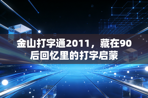 金山打字通2011，藏在90后回忆里的打字启蒙