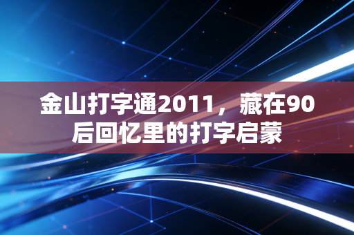 金山打字通2011，藏在90后回忆里的打字启蒙