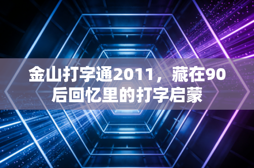 金山打字通2011，藏在90后回忆里的打字启蒙