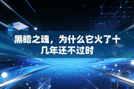 黑暗之魂，为什么它火了十几年还不过时