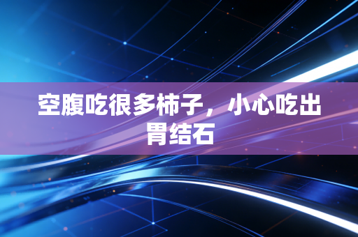 空腹吃很多柿子，小心吃出胃结石