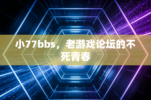小77bbs，老游戏论坛的不死青春