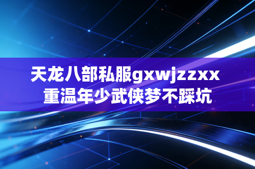 天龙八部私服gxwjzzxx 重温年少武侠梦不踩坑