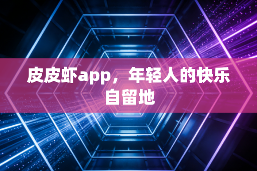 皮皮虾app，年轻人的快乐自留地