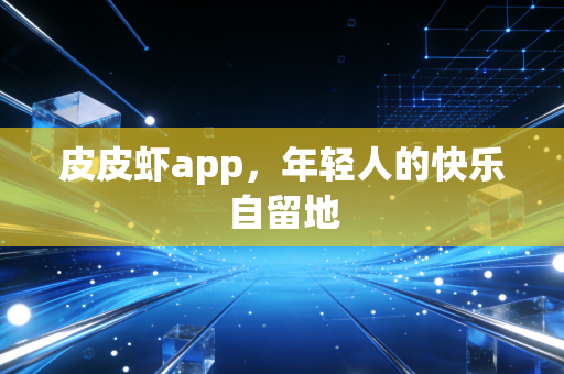 皮皮虾app，年轻人的快乐自留地