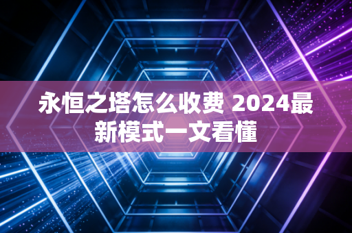 永恒之塔怎么收费 2024最新模式一文看懂