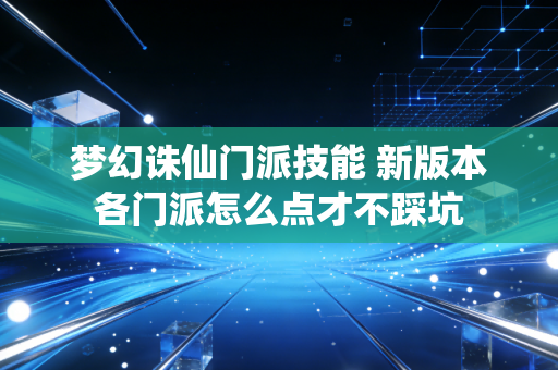梦幻诛仙门派技能 新版本各门派怎么点才不踩坑