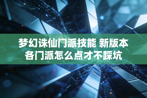 梦幻诛仙门派技能 新版本各门派怎么点才不踩坑