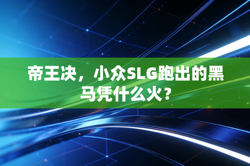 帝王决，小众SLG跑出的黑马凭什么火？