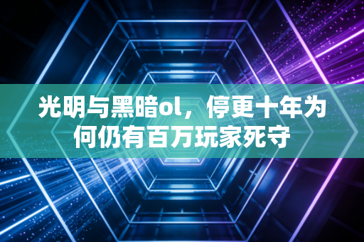 光明与黑暗ol，停更十年为何仍有百万玩家死守