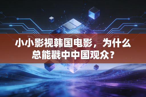 小小影视韩国电影，为什么总能戳中中国观众？
