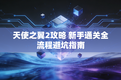 天使之翼2攻略 新手通关全流程避坑指南