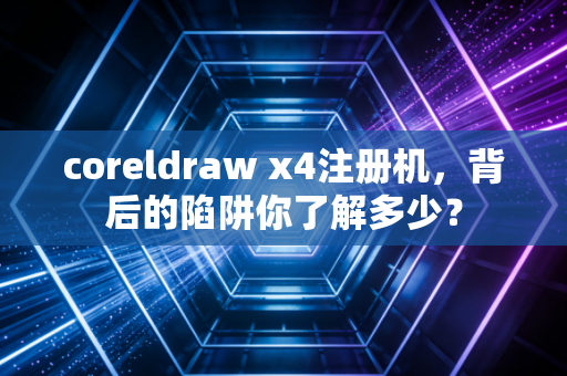 coreldraw x4注册机，背后的陷阱你了解多少？