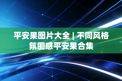 平安果图片大全 | 不同风格氛围感平安果合集