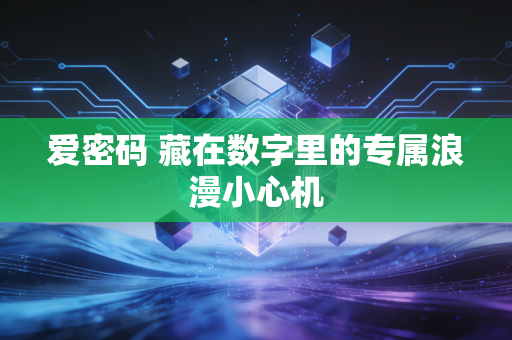 爱密码 藏在数字里的专属浪漫小心机