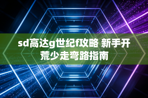 sd高达g世纪f攻略 新手开荒少走弯路指南