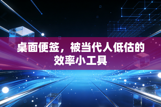 桌面便签，被当代人低估的效率小工具