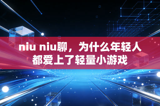 niu niu聊，为什么年轻人都爱上了轻量小游戏