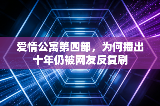 爱情公寓第四部，为何播出十年仍被网友反复刷
