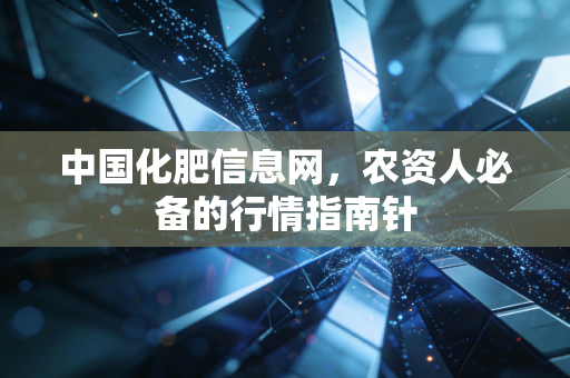 中国化肥信息网，农资人必备的行情指南针