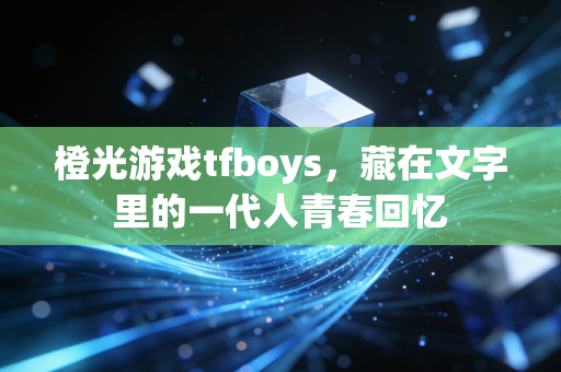 橙光游戏tfboys，藏在文字里的一代人青春回忆
