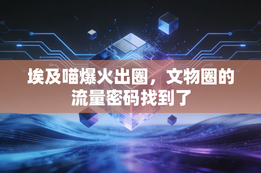 埃及喵爆火出圈，文物圈的流量密码找到了