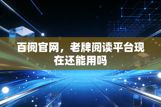 百阅官网，老牌阅读平台现在还能用吗