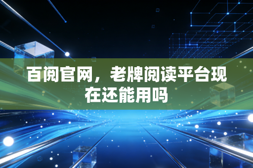 百阅官网，老牌阅读平台现在还能用吗