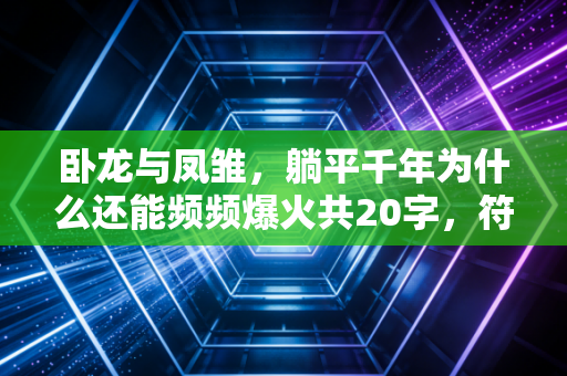 卧龙与凤雏，躺平千年为什么还能频频爆火共20字，符合要求）