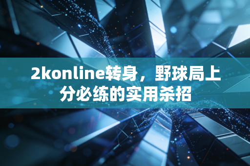 2konline转身，野球局上分必练的实用杀招