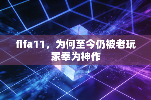 fifa11，为何至今仍被老玩家奉为神作