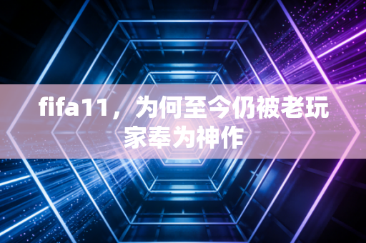 fifa11，为何至今仍被老玩家奉为神作