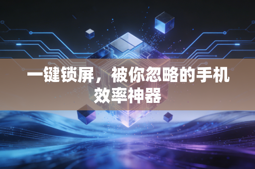 一键锁屏，被你忽略的手机效率神器