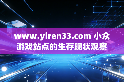 www.yiren33.com 小众游戏站点的生存现状观察