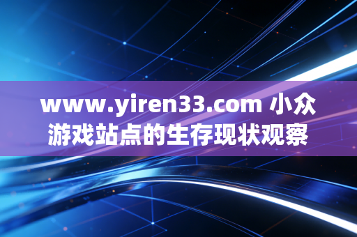 www.yiren33.com 小众游戏站点的生存现状观察