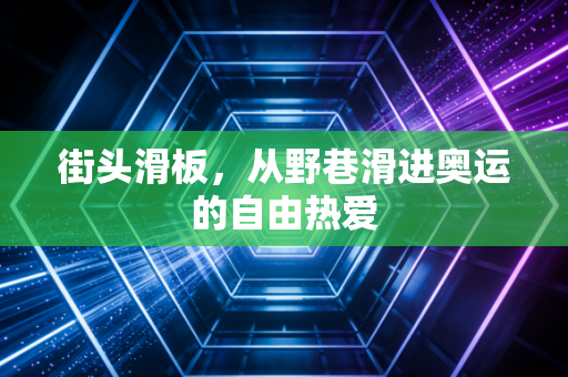 街头滑板，从野巷滑进奥运的自由热爱