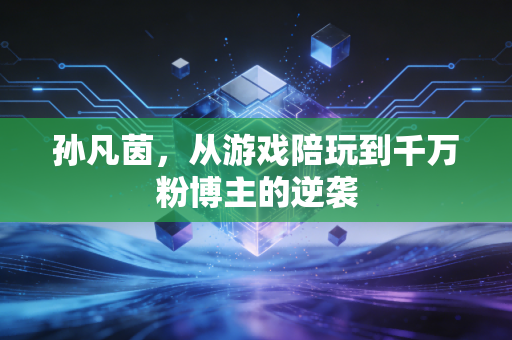 孙凡茵，从游戏陪玩到千万粉博主的逆袭