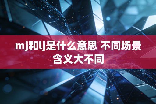 mj和lj是什么意思 不同场景含义大不同