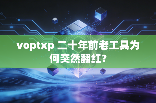 voptxp 二十年前老工具为何突然翻红？