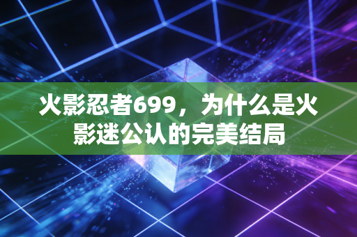 火影忍者699，为什么是火影迷公认的完美结局
