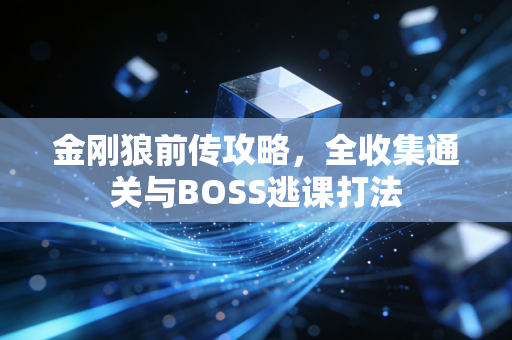 金刚狼前传攻略，全收集通关与BOSS逃课打法