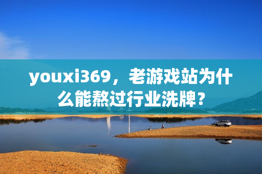 youxi369，老游戏站为什么能熬过行业洗牌？