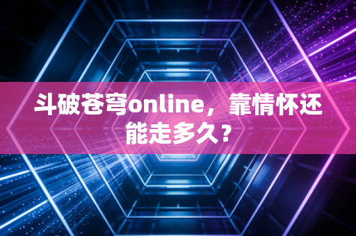 斗破苍穹online，靠情怀还能走多久？