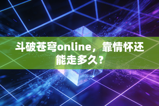 斗破苍穹online，靠情怀还能走多久？