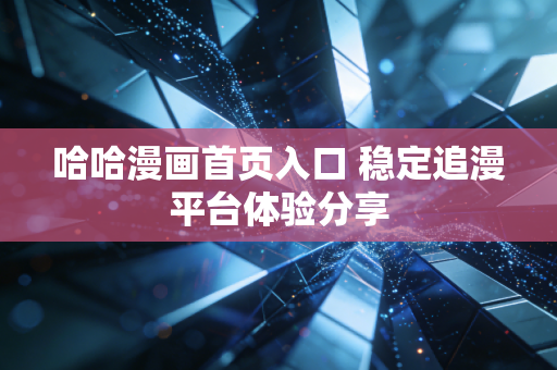 哈哈漫画首页入口 稳定追漫平台体验分享